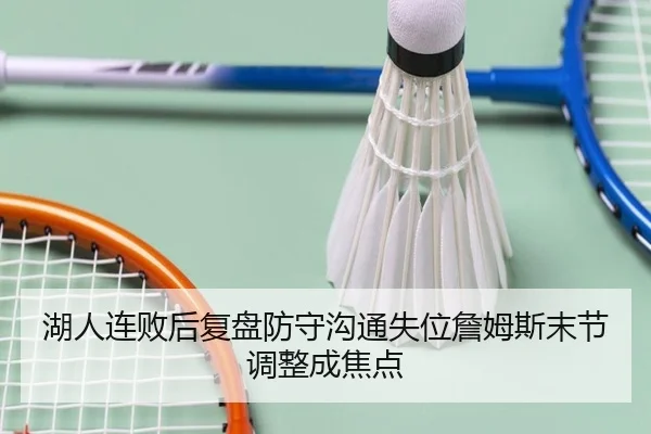 湖人连败后复盘防守沟通失位詹姆斯末节调整成焦点
